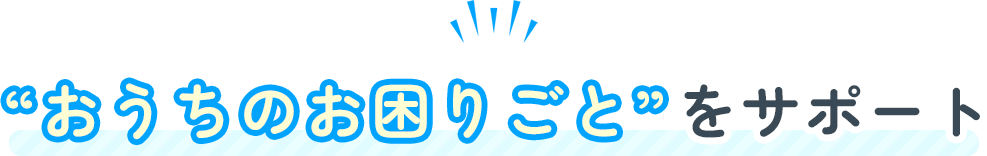 おうちのお困りごとをサポート