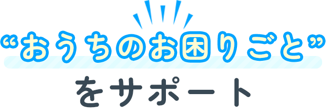 おうちのお困りごとをサポート