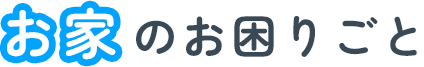 お家のお困りごと
