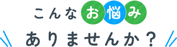 こんなお悩みありませんか？